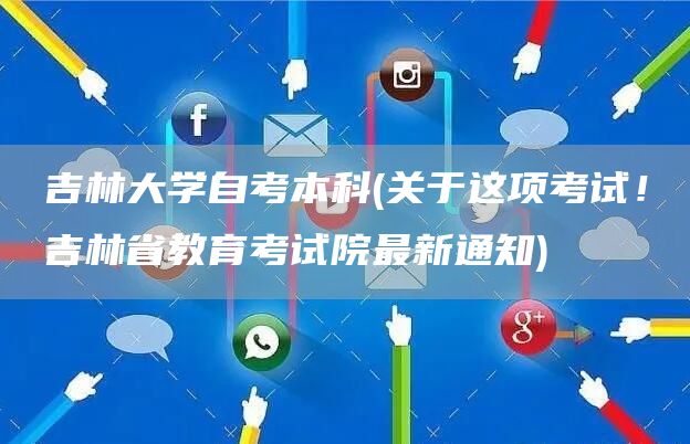 吉林大学自考本科(关于这项考试！吉林省教育考试院最新通知)(图1)