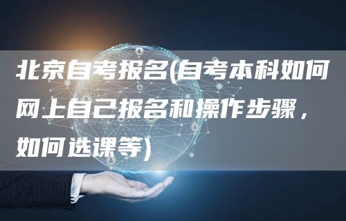 北京自考报名(自考本科如何网上自己报名和操作步骤，如何选课等)(图1)