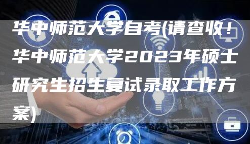 华中师范大学自考(请查收！华中师范大学2023年硕士研究生招生复试录取工作方案)(图1)