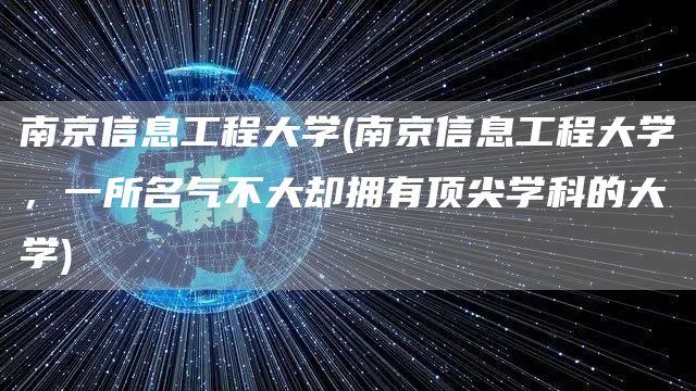 南京信息工程大学(南京信息工程大学，一所名气不大却拥有顶尖学科的大学)(图1)