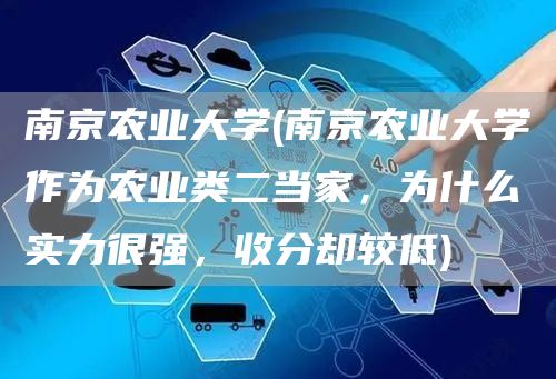 南京农业大学(南京农业大学作为农业类二当家，为什么实力很强，收分却较低)(图1)