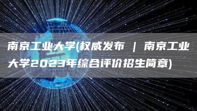 南京工业大学(权威发布 | 南京工业大学2023年综合评价招生简章)(图1)