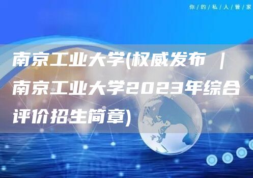 南京工业大学(权威发布 | 南京工业大学2023年综合评价招生简章)