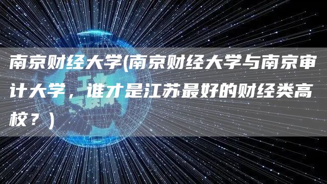 南京财经大学(南京财经大学与南京审计大学，谁才是江苏最好的财经类高校？)(图1)