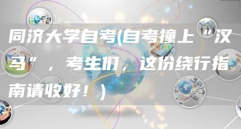 同济大学自考(自考撞上“汉马”，考生们，这份绕行指南请收好！)