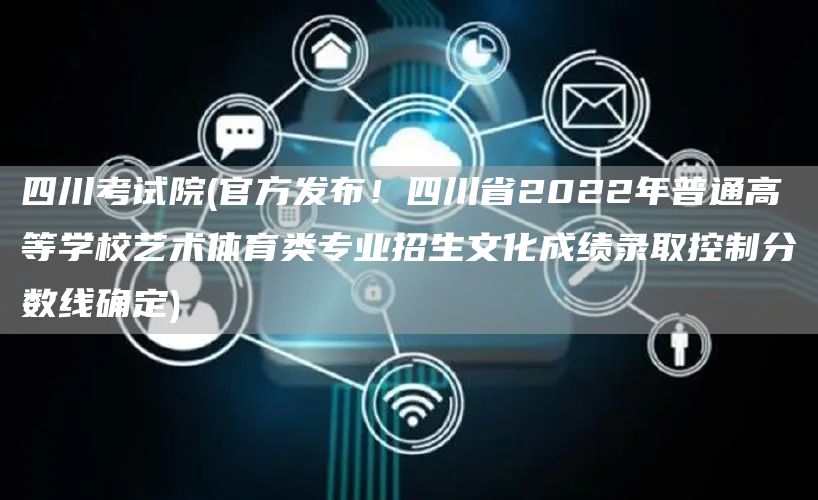 四川考试院(官方发布！四川省2022年普通高等学校艺术体育类专业招生文化成绩录取