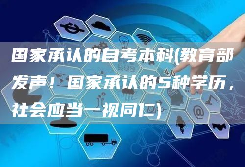 国家承认的自考本科(教育部发声！国家承认的5种学历，社会应当一视同仁)(图1)