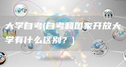 大学自考(自考和国家开放大学有什么区别？)(图1)