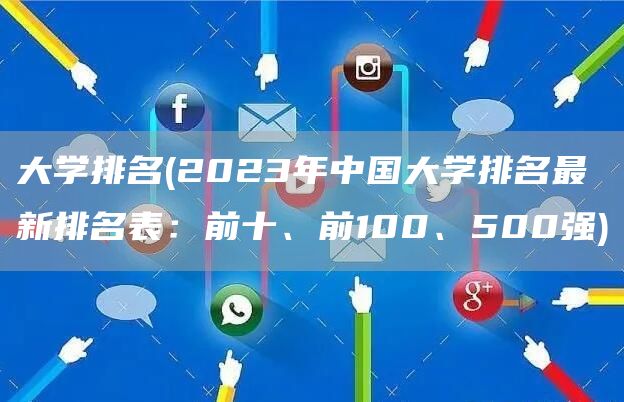 大学排名(2023年中国大学排名最新排名表：前十、前100、500强)(图1)