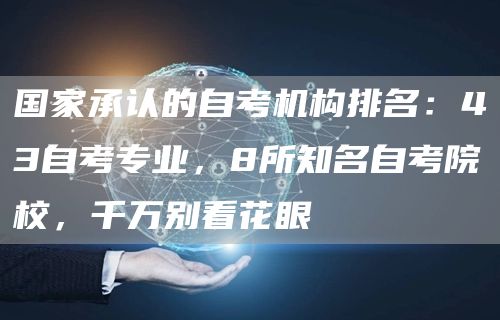 国家承认的自考机构排名：43自考专业，8所知名自考院校，千万别看花眼