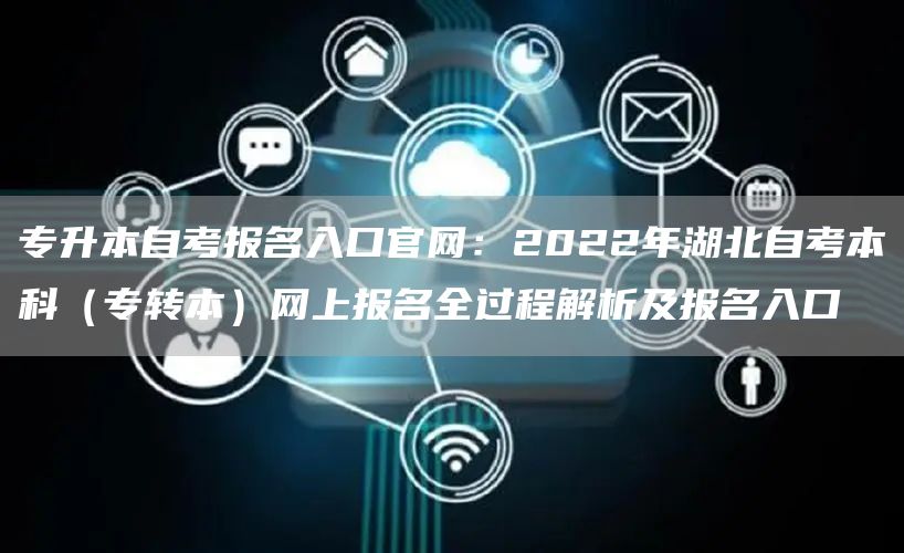 专升本自考报名入口官网：2022年湖北自考本科（专转本）网上报名全过程解析及报名入口(图1)