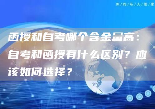 函授和自考哪个含金量高：自考和函授有什么区别？应该如何选择？