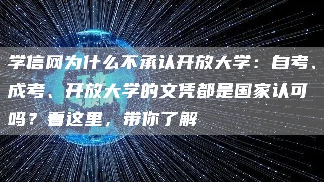 学信网为什么不承认开放大学：自考、成考、开放大学的文凭都是国家认可吗？看这里，带