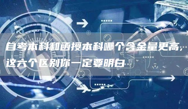 自考本科和函授本科哪个含金量更高,这六个区别你一定要明白