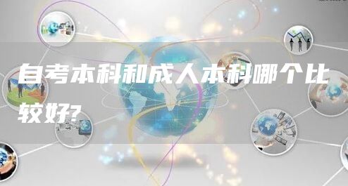 自考本科和成人本科哪个比较好?(图1)