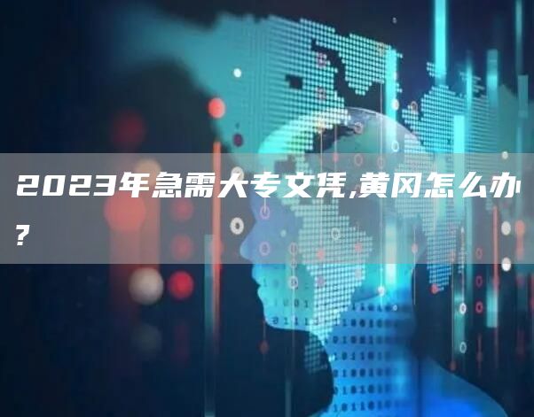 2023年急需大专文凭,黄冈怎么办?