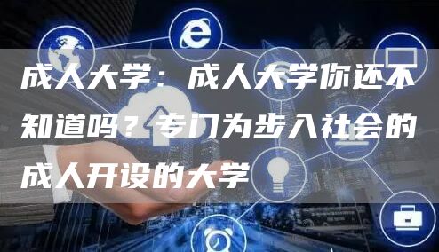 成人大学：成人大学你还不知道吗？专门为步入社会的成人开设的大学