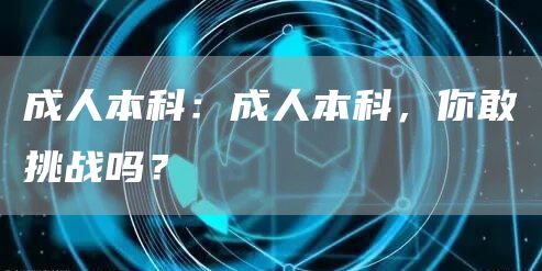 成人本科：成人本科，你敢挑战吗？(图1)