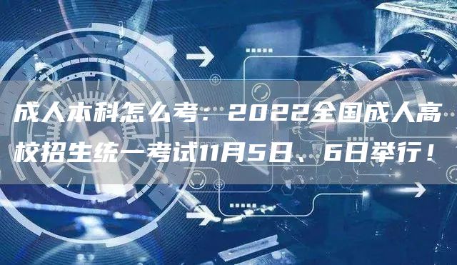 成人本科怎么考：2022全国成人高校招生统一考试11月5日、6日举行！(图1)