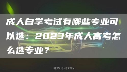 成人自学考试有哪些专业可以选：2023年成人高考怎么选专业？(图1)