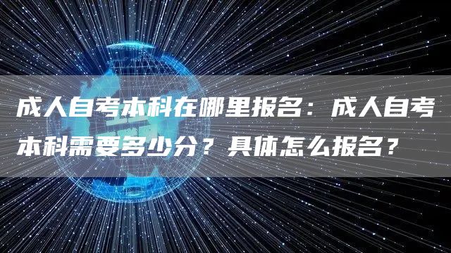 成人自考本科在哪里报名：成人自考本科需要多少分？具体怎么报名？(图1)