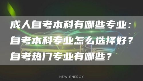 成人自考本科有哪些专业：自考本科专业怎么选择好？自考热门专业有哪些？(图1)