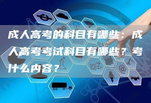 成人高考的科目有哪些：成人高考考试科目有哪些？考什么内容？(图1)