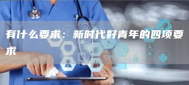 有什么要求：新时代好青年的四项要求