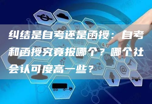 纠结是自考还是函授：自考和函授究竟报哪个？哪个社会认可度高一些？(图1)