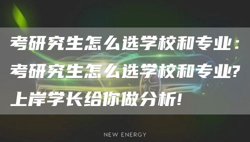 考研究生怎么选学校和专业：考研究生怎么选学校和专业?上岸学长给你做分析!(图1)