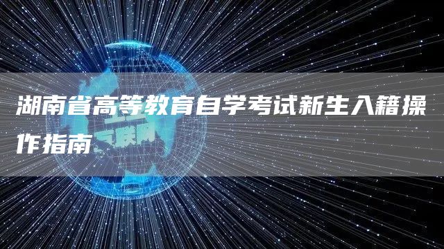 湖南省高等教育自学考试新生入籍操作指南(图1)