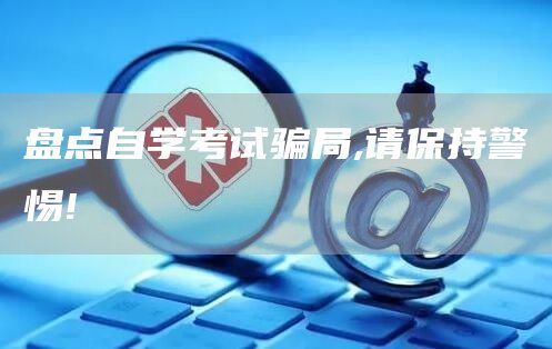 盘点自学考试骗局,请保持警惕!(图1)