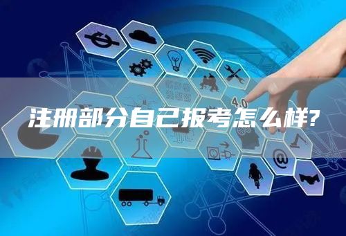 注册部分自己报考怎么样?(图1)