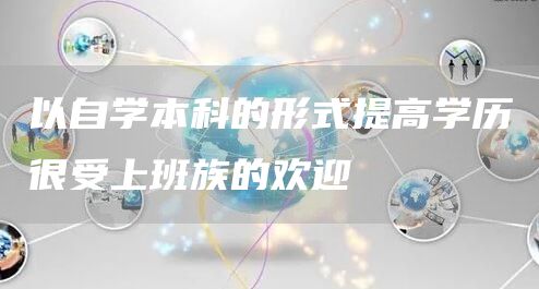 以自学本科的形式提高学历很受上班族的欢迎