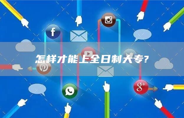 怎样才能上全日制大专?(图1)