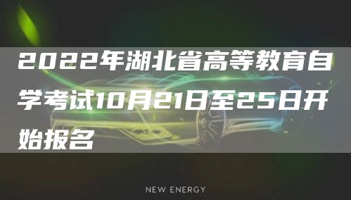 2022年湖北省高等教育自学考试10月21日至25日开始报名