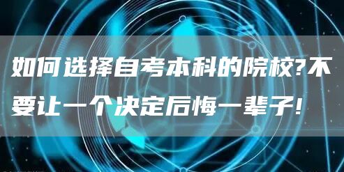 如何选择自考本科的院校?不要让一个决定后悔一辈子!(图1)