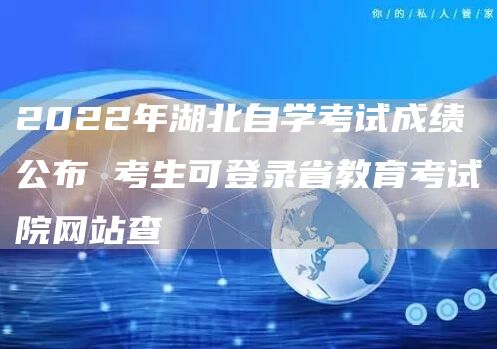 2022年湖北自学考试成绩公布 考生可登录省教育考试院网站查(图1)