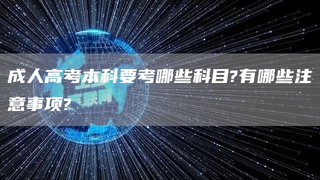 成人高考本科要考哪些科目?有哪些注意事项?(图1)