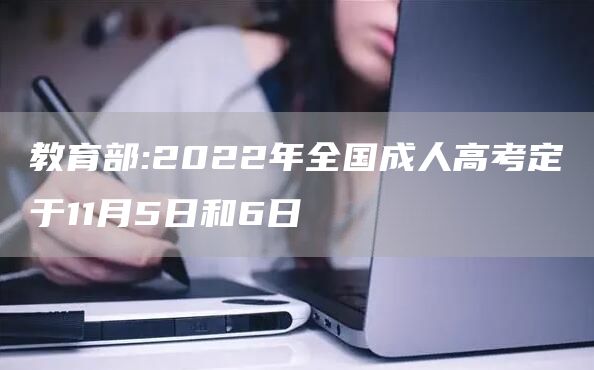 教育部:2022年全国成人高考定于11月5日和6日