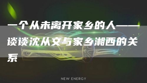 一个从未离开家乡的人——谈谈沈从文与家乡湘西的关系