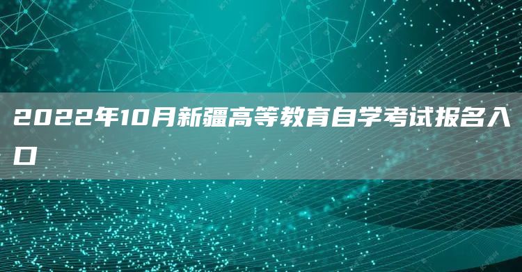 2022年10月新疆高等教育自学考试报名入口(图1)