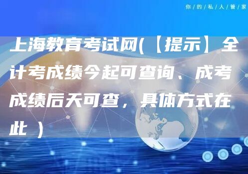 上海教育考试网(【提示】全计考成绩今起可查询、成考成绩后天可查，具体方式在此→)(图1)