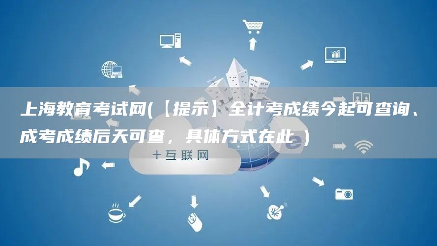 上海教育考试网(【提示】全计考成绩今起可查询、成考成绩后天可查，具体方式在此→)