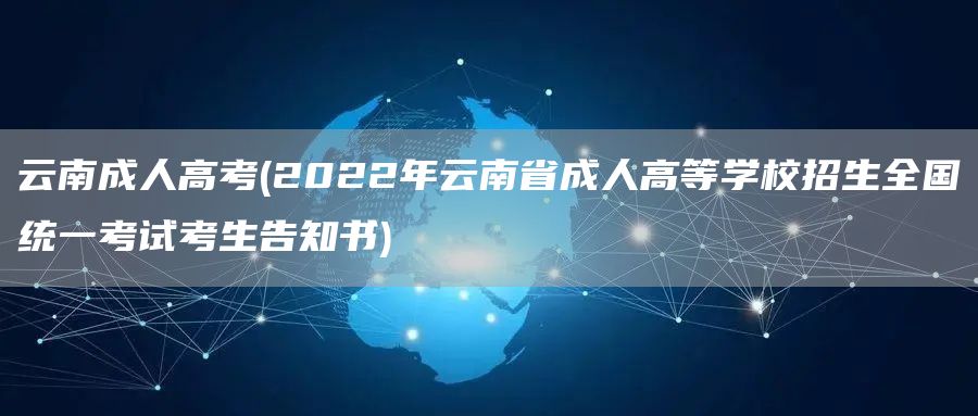 云南成人高考(2022年云南省成人高等学校招生全国统一考试考生告知书)(图1)