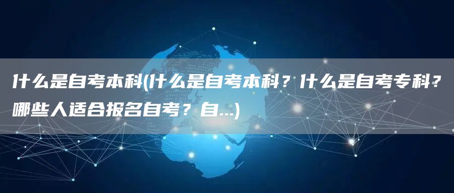 什么是自考本科(什么是自考本科？什么是自考专科？哪些人适合报名自考？自...)