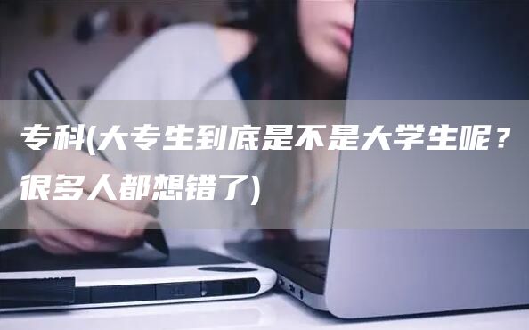 专科(大专生到底是不是大学生呢？很多人都想错了)(图1)