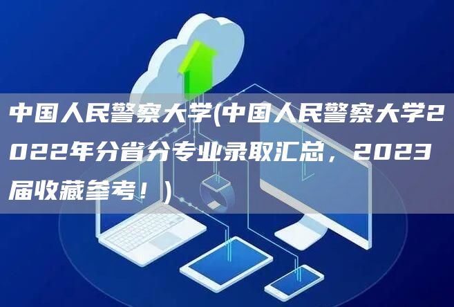 中国人民警察大学(中国人民警察大学2022年分省分专业录取汇总，2023届收藏参