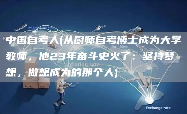 中国自考人(从厨师自考博士成为大学教师，他23年奋斗史火了：坚持梦想，做想成为的那个人)(图1)