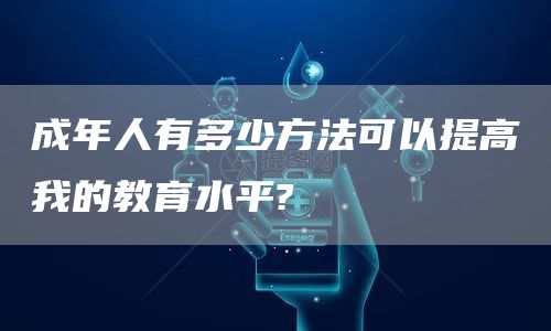 成年人有多少方法可以提高我的教育水平?